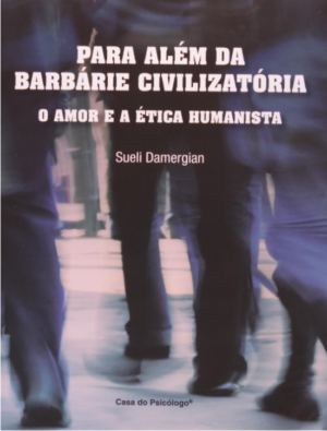 PARA ALÉM DA BARBÁRIE CIVILIZATÓRIA - O AMOR E A ÉTICA HUMANISTA