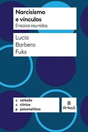 NARCISISMO E VÍNCULOS ENSAIOS REUNIDOS - COLEÇÃO CLÍNICA PSICANALÍTICA