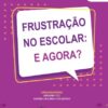 FRUSTRAÇÃO NO ESCOLAR: E AGORA?
