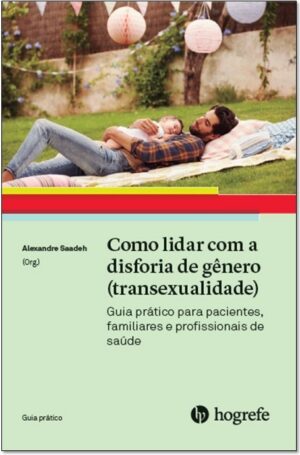 COMO LIDAR COM A DISFORIA DE GÊNERO (TRANSEXUALIDADE) Guia prático para pacientes, familiares e profissionais de saúde