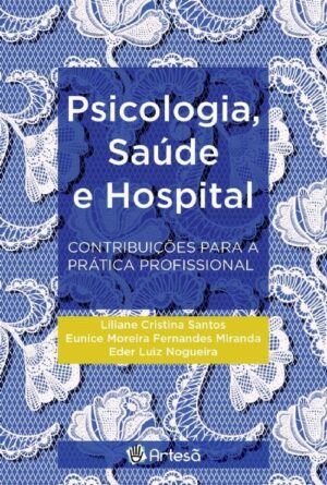 PSICOLOGIA, SAÚDE E HOSPITAL - CONTRIBUIÇÕES PARA A PRÁTICA PROFISSIONAL