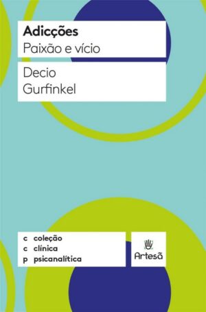 ADICÇÕES: PAIXÃO E VÍCIO - COLEÇÃO CLÍNICA PSICANALÍTICA