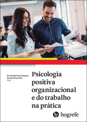 PSICOLOGIA POSITIVA ORGANIZACIONAL E DO TRABALHO NA PRÁTICA