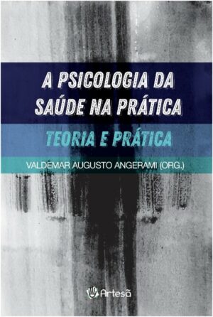 PSICOLOGIA DA SAÚDE NA PRÁTICA, A - TEORIA E PRÁTICA