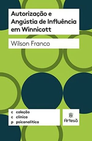 AUTORIZAÇÃO E ANGÚSTIA DE INFLUÊNCIA EM WINNICOTT - COLEÇÃO CLÍNICA PSICAN