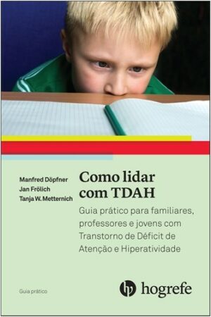 COMO LIDAR COM O TDAH - GUIA PRÁTICO PARA FAMILIARES, PROFESSORES E JÓVENS
