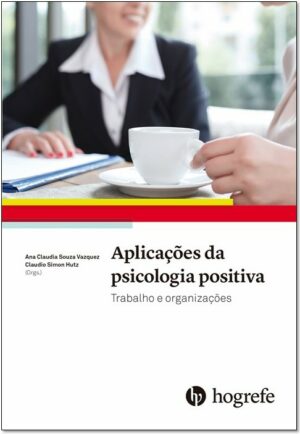 Aplicações da Psicologia Positiva: Trabalho e Organizações