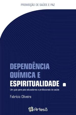 DEPENDÊNCIA QUÍMICA E ESPIRITUALIDADE I - UM GUIA PARA PAIS EDUCADORES E PR
