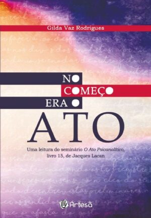 NO COMEÇO ERA O ATO - UMA LEITURA DO SEMINÁRIO O ATO PSICANALÍTICO LIVRO 15