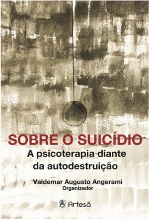 SOBRE O SUICÍDIO - A PSICOTERAPIA DIANTE DA AUTODESTRUIÇÃO