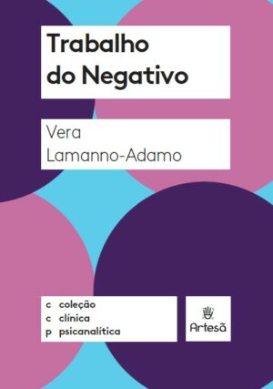 Trabalho do Negativo - Coleção Clínica Psicanalítica