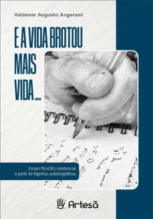 E a Vida Brotou Mais Vida... ensaio filosófico existencial a partir de fagulhas autobiográficas