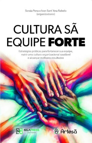 Cultura Sã, Equipe Forte: estratégias práticas para fortalecer sua equipe, nutrir uma cultura organizacional saudável e alcançar melhores resultados