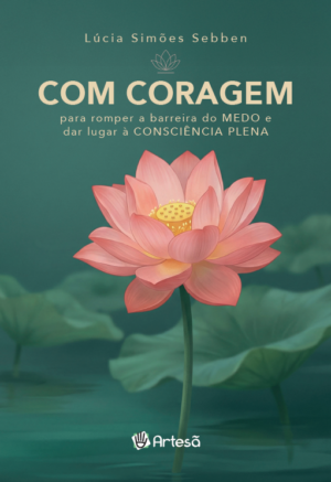 Com Coragem: para Romper a Barreira do Medo e Dar Lugar à Consciência Plena